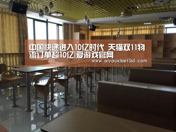 中国快递进入10亿时代 天猫双11物流订单超10亿|爱游戏官网(图3) 爱游戏官方