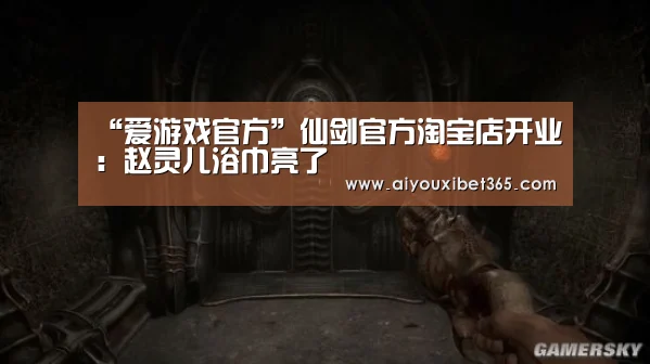 “爱游戏官方”仙剑官方淘宝店开业:赵灵儿浴巾亮了(图1) 爱游戏赛事