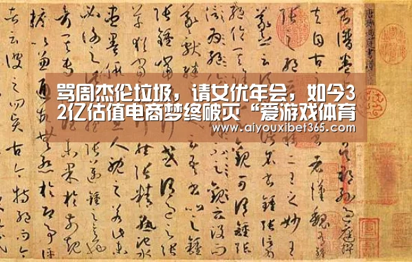 骂周杰伦垃圾,请女优年会,如今32亿估值电商梦终破灭“爱游戏体育”(图3) 爱游戏赛事