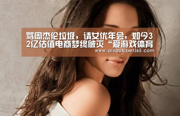 骂周杰伦垃圾,请女优年会,如今32亿估值电商梦终破灭“爱游戏体育”(图4) 爱游戏官网