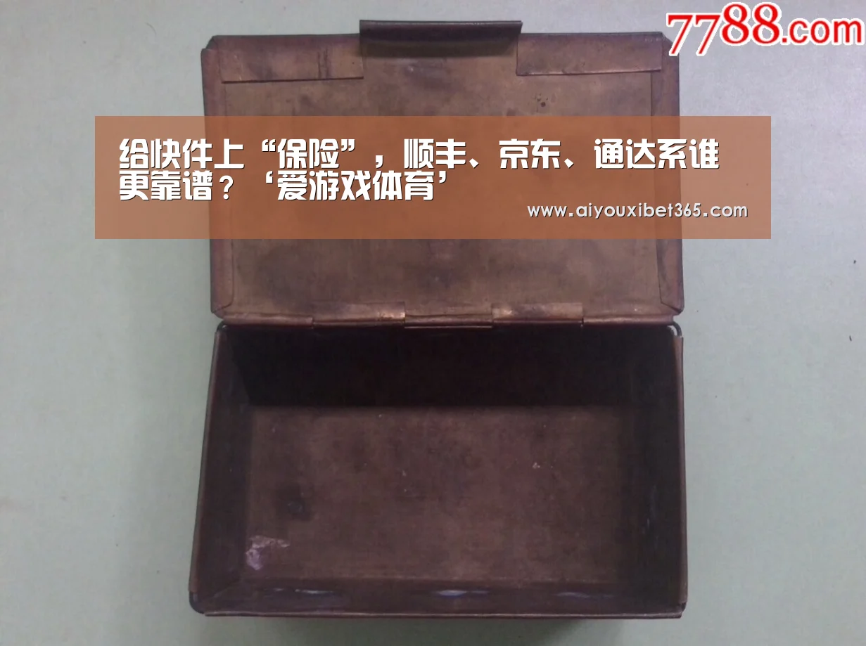 给快件上“保险”,顺丰、京东、通达系谁更靠谱?‘爱游戏体育’(图2) 爱游戏官网